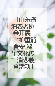 山东省消费者协会开展 “护童消费安 端午文化传”消费教育活动