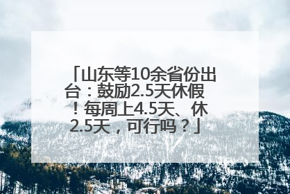 山东等10余省份出台：鼓励2.5天休假！每周上4.5天、休2.5天，可行吗？