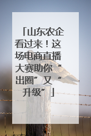 山东农企看过来！这场电商直播大赛助你“出圈”又“升级”