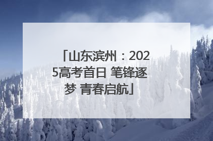 山东滨州：2025高考首日 笔锋逐梦 青春启航