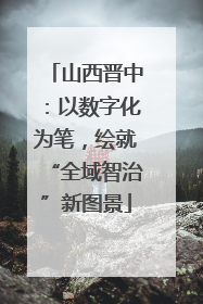 山西晋中：以数字化为笔，绘就“全域智治”新图景