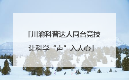 川渝科普达人同台竞技 让科学“声”入人心