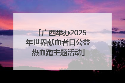 广西举办2025年世界献血者日公益热血跑主题活动