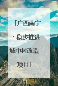 广西南宁：稳步推进城中村改造项目