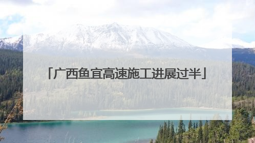 广西鱼宜高速施工进展过半
