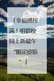 幸福感拉满！明德校园上新端午“限定皮肤”