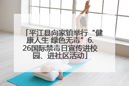 平江县向家镇举行“健康人生 绿色无毒”6.26国际禁毒日宣传进校园、进社区活动