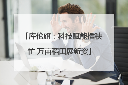 库伦旗：科技赋能插秧忙 万亩稻田展新姿