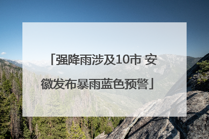 强降雨涉及10市 安徽发布暴雨蓝色预警
