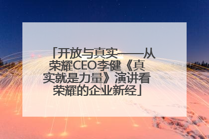 开放与真实——从荣耀CEO李健《真实就是力量》演讲看荣耀的企业新经
