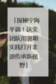 探秘宁海平调！这支团队用暑期实践打开非遗传承新视野