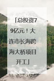 总投资79亿元！大连市长海跨海大桥项目开工