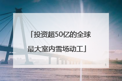 投资超50亿的全球最大室内雪场动工
