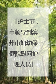 护士节，市领导到滨州市妇幼保健院慰问护理人员