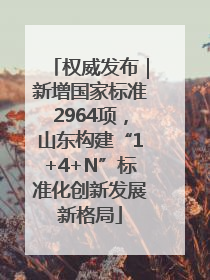 权威发布｜新增国家标准2964项，山东构建“1+4+N”标准化创新发展新格局