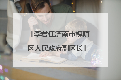 李君任济南市槐荫区人民政府副区长