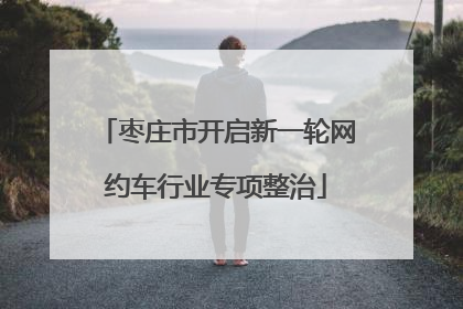 枣庄市开启新一轮网约车行业专项整治