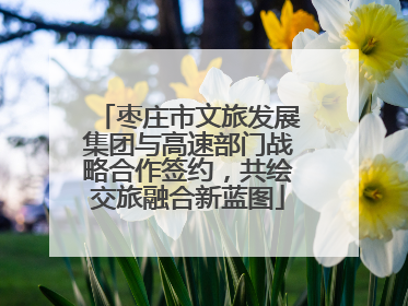 枣庄市文旅发展集团与高速部门战略合作签约，共绘交旅融合新蓝图