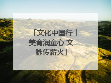 文化中国行丨美育润童心 文脉传薪火