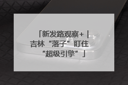 新发路观察+｜吉林“落子”盯住“超级引擎”