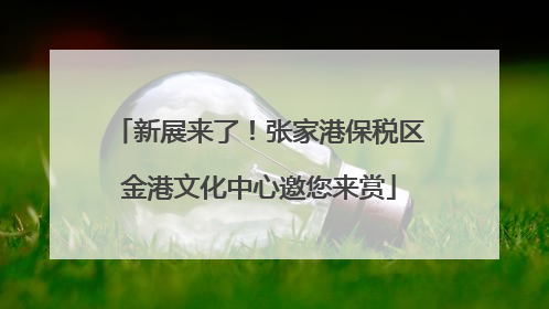 新展来了！张家港保税区金港文化中心邀您来赏