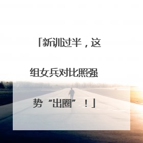 新训过半，这组女兵对比照强势“出圈”！