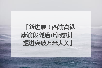 新进展！西渝高铁康渝段隧道正洞累计掘进突破万米大关