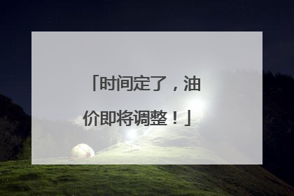 时间定了，油价即将调整！