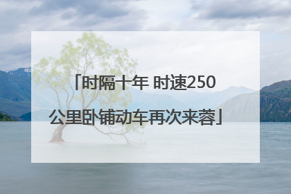 时隔十年 时速250公里卧铺动车再次来蓉