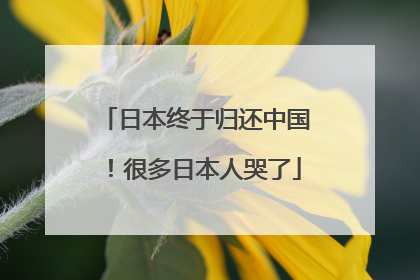 日本终于归还中国！很多日本人哭了