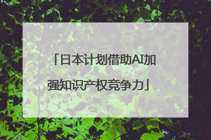 日本计划借助AI加强知识产权竞争力