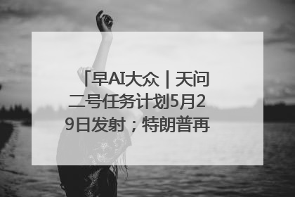 早AI大众｜天问二号任务计划5月29日发射；特朗普再威胁削减哈佛拨款
