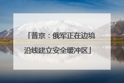 普京：俄军正在边境沿线建立安全缓冲区
