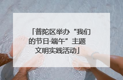 普陀区举办“我们的节日·端午”主题文明实践活动