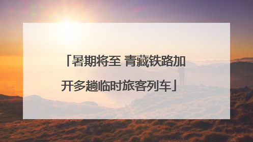 暑期将至 青藏铁路加开多趟临时旅客列车