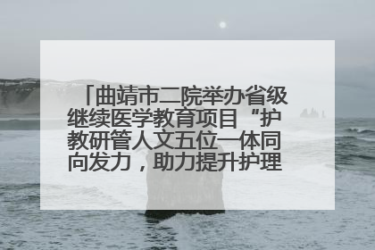 曲靖市二院举办省级继续医学教育项目“护教研管人文五位一体同向发力，助力提升护理效能学习班”