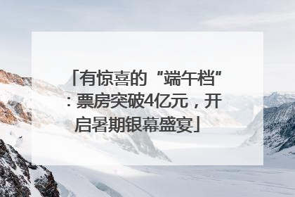 有惊喜的“端午档”：票房突破4亿元，开启暑期银幕盛宴