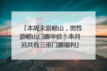 本周末逛崂山，男性游崂山门票半价！本月另共有三重门票福利