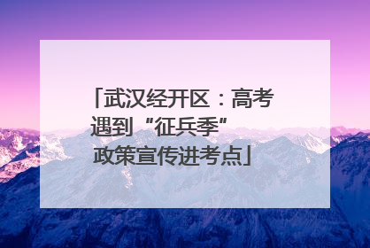 武汉经开区：高考遇到“征兵季”  政策宣传进考点