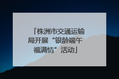 株洲市交通运输局开展“银龄端午福满情”活动