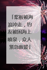 桨板被海浪冲走，钓友被困海上喷泉，众人紧急救援