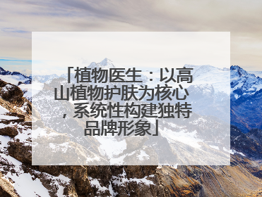 植物医生：以高山植物护肤为核心，系统性构建独特品牌形象
