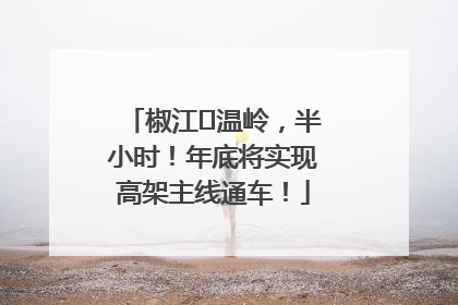 椒江⇌温岭，半小时！年底将实现高架主线通车！