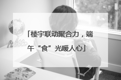 楼宇联动聚合力，端午“食”光暖人心