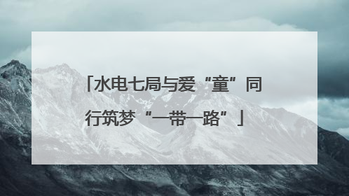 水电七局与爱“童”同行筑梦“一带一路”