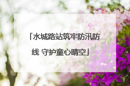 水城路站筑牢防汛防线 守护童心晴空