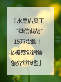 水果店员工“微信截胡”15万货款！老板察觉销售额异常报警
