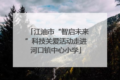 江油市“智启未来”科技关爱活动走进河口镇中心小学