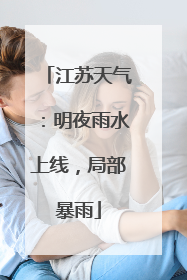江苏天气：明夜雨水上线，局部暴雨