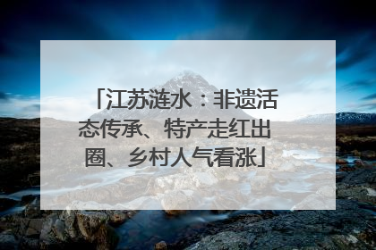 江苏涟水：非遗活态传承、特产走红出圈、乡村人气看涨